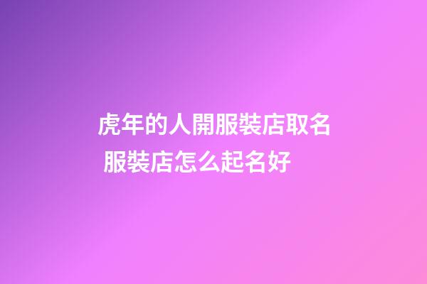 虎年的人開服裝店取名 服裝店怎么起名好-第1張-店鋪起名-玄機派